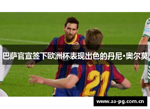 巴萨官宣签下欧洲杯表现出色的丹尼·奥尔莫